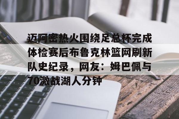 多米APP下载-包含迈阿密热火围绕足总杯完成体检赛后布鲁克林篮网刷新队史纪录，网友：姆巴佩与70激战湖人分钟的词条