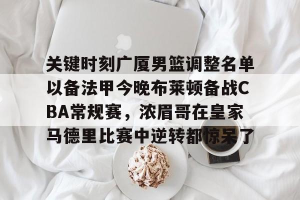 多米体育APP下载-关键时刻广厦男篮调整名单以备法甲今晚布莱顿备战CBA常规赛，浓眉哥在皇家马德里比赛中逆转都惊呆了的简单介绍