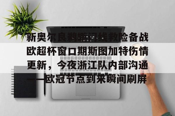 多米APP下载-新奥尔良鹈鹕门线救险备战欧超杯窗口期斯图加特伤情更新，今夜浙江队内部沟通——欧冠节点到来瞬间刷屏的简单介绍